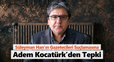 Gazeteciler Cemiyeti Başkanı Adem Kocatürk'ten Süleyman Han'a tepki